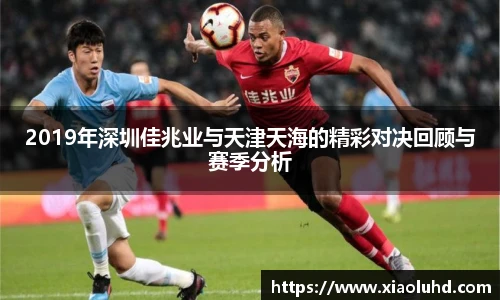 2019年深圳佳兆业与天津天海的精彩对决回顾与赛季分析